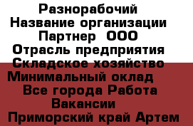 Разнорабочий › Название организации ­ Партнер, ООО › Отрасль предприятия ­ Складское хозяйство › Минимальный оклад ­ 1 - Все города Работа » Вакансии   . Приморский край,Артем г.